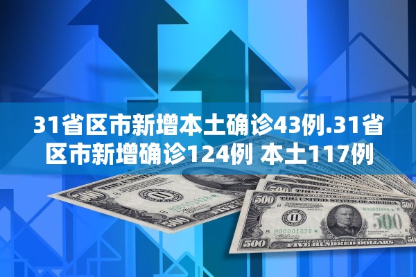31省区市新增本土确诊43例.31省区市新增确诊124例 本土117例 31省区市新增本土确诊43例.31省区市新增确诊124例 本土117例