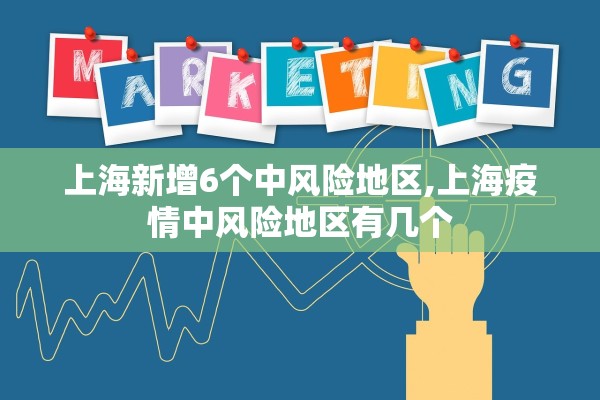 上海新增6个中风险地区,上海疫情中风险地区有几个