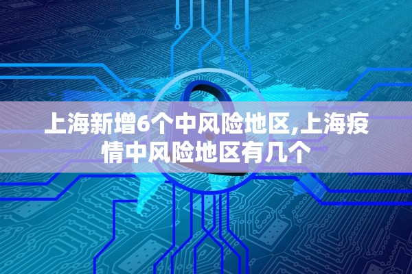 上海新增6个中风险地区,上海疫情中风险地区有几个