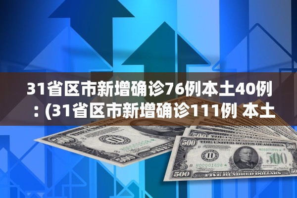 31省区市新增确诊76例本土40例︰(31省区市新增确诊111例 本土83例)