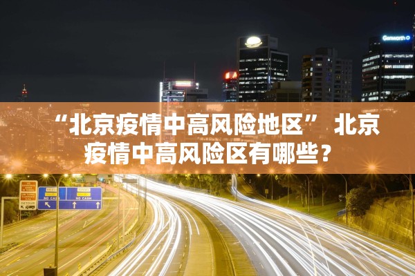 “北京疫情中高风险地区” 北京疫情中高风险区有哪些？
