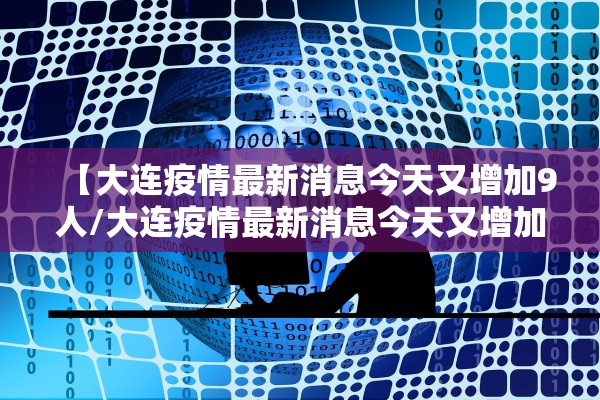 【大连疫情最新消息今天又增加9人/大连疫情最新消息今天又增加9人病例】