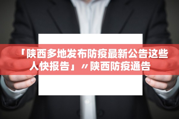 「陕西多地发布防疫最新公告这些人快报告」〃陕西防疫通告