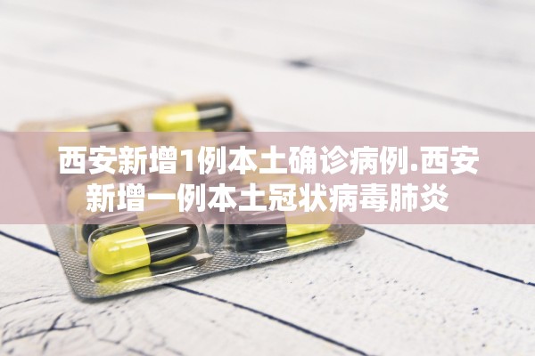 西安新增1例本土确诊病例.西安新增一例本土冠状病毒肺炎