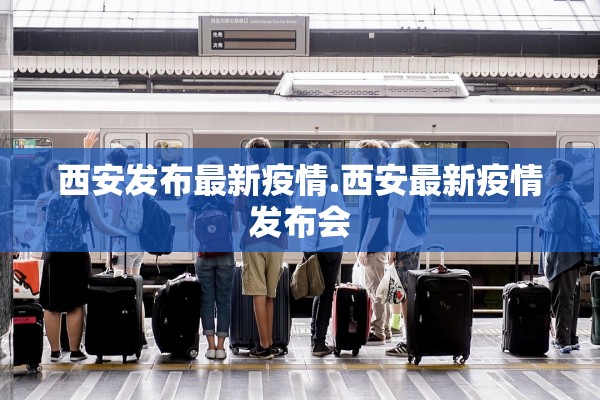 西安发布最新疫情.西安最新疫情发布会 西安发布最新疫情.西安最新疫情发布会