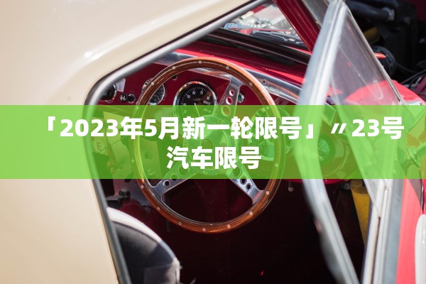 「2023年5月新一轮限号」〃23号汽车限号 「2023年5月新一轮限号」〃23号汽车限号