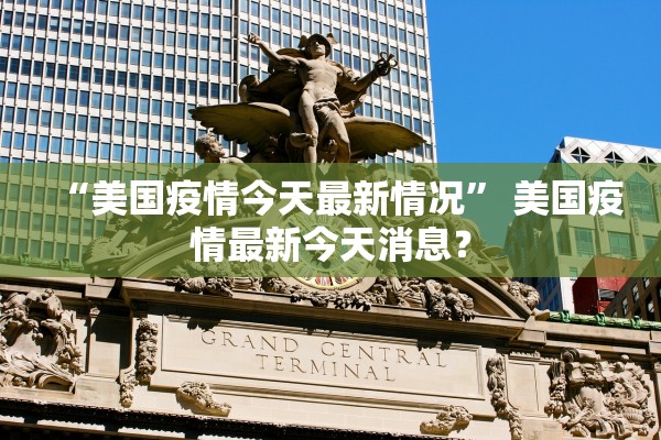 “美国疫情今天最新情况	” 美国疫情最新今天消息？