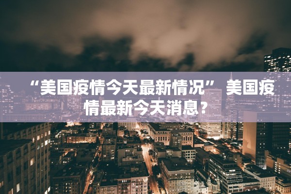 “美国疫情今天最新情况” 美国疫情最新今天消息？