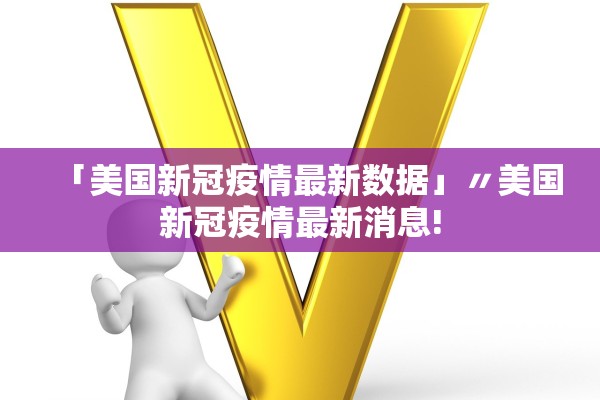 「美国新冠疫情最新数据」〃美国新冠疫情最新消息!