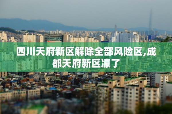 四川天府新区解除全部风险区,成都天府新区凉了 四川天府新区解除全部风险区,成都天府新区凉了
