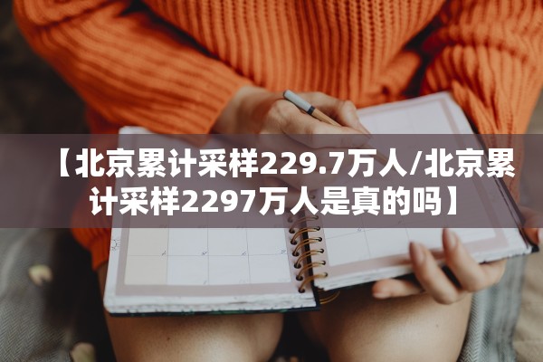【北京累计采样229.7万人/北京累计采样2297万人是真的吗】