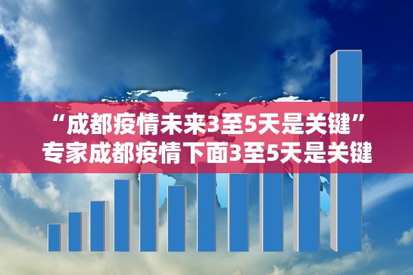 “成都疫情未来3至5天是关键	” 专家成都疫情下面3至5天是关键？