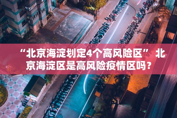 “北京海淀划定4个高风险区” 北京海淀区是高风险疫情区吗？