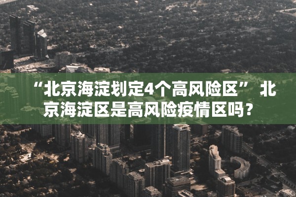 “北京海淀划定4个高风险区” 北京海淀区是高风险疫情区吗？