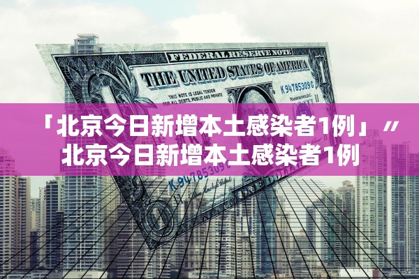 「北京今日新增本土感染者1例」〃北京今日新增本土感染者1例 「北京今日新增本土感染者1例」〃北京今日新增本土感染者1例