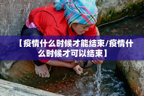 【疫情什么时候才能结束/疫情什么时候才可以结束】
