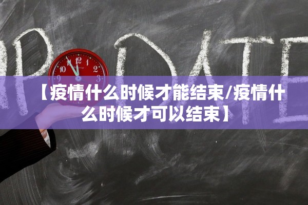 【疫情什么时候才能结束/疫情什么时候才可以结束】