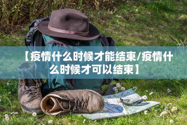 【疫情什么时候才能结束/疫情什么时候才可以结束】