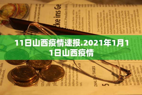 11日山西疫情速报.2021年1月11日山西疫情 11日山西疫情速报.2021年1月11日山西疫情