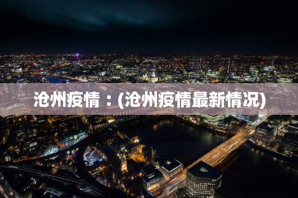 沧州疫情︰(沧州疫情最新情况) 沧州疫情︰(沧州疫情最新情况)