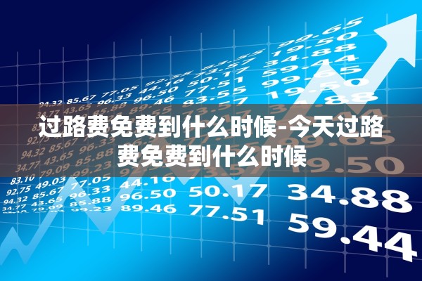 过路费免费到什么时候-今天过路费免费到什么时候 过路费免费到什么时候-今天过路费免费到什么时候