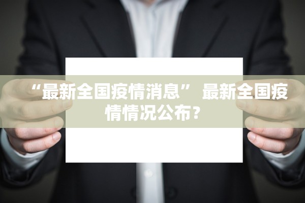“最新全国疫情消息	” 最新全国疫情情况公布？