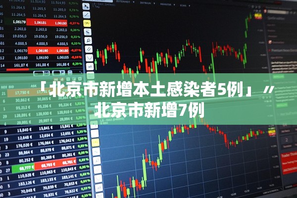 「北京市新增本土感染者5例」〃北京市新增7例