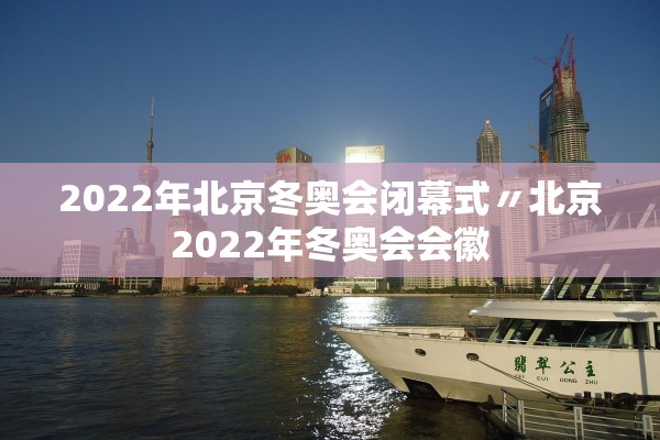 2022年北京冬奥会闭幕式〃北京2022年冬奥会会徽 2022年北京冬奥会闭幕式〃北京2022年冬奥会会徽