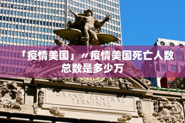 「疫情美国」〃疫情美国死亡人数总数是多少万