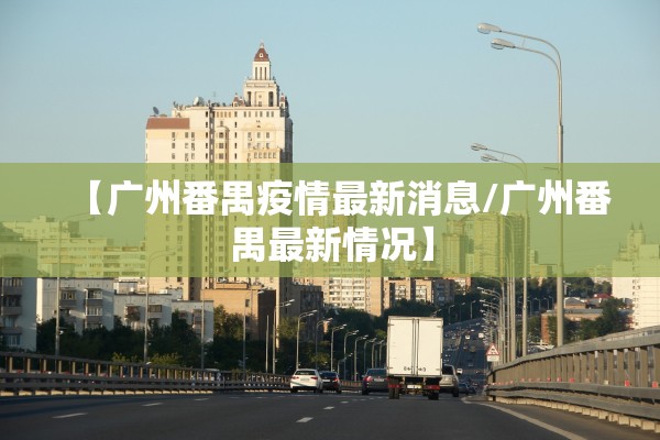 【广州番禺疫情最新消息/广州番禺最新情况】 【广州番禺疫情最新消息/广州番禺最新情况】