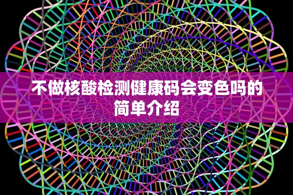 不做核酸检测健康码会变色吗的简单介绍