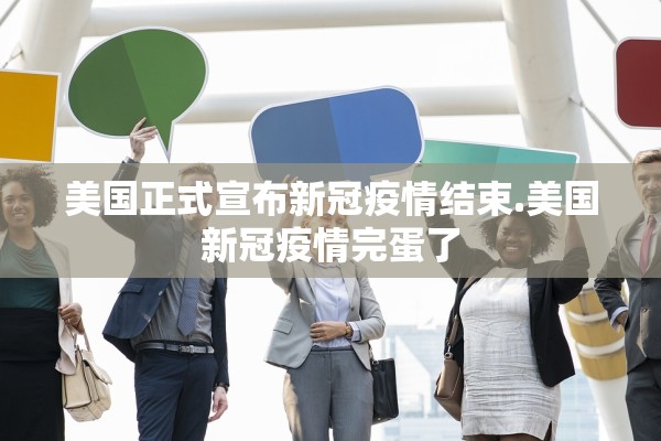 美国正式宣布新冠疫情结束.美国新冠疫情完蛋了 美国正式宣布新冠疫情结束.美国新冠疫情完蛋了