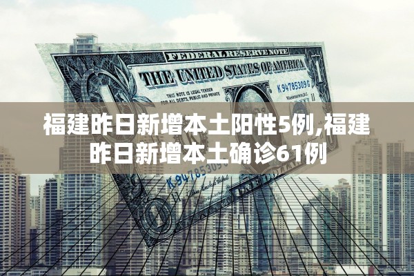 福建昨日新增本土阳性5例,福建昨日新增本土确诊61例