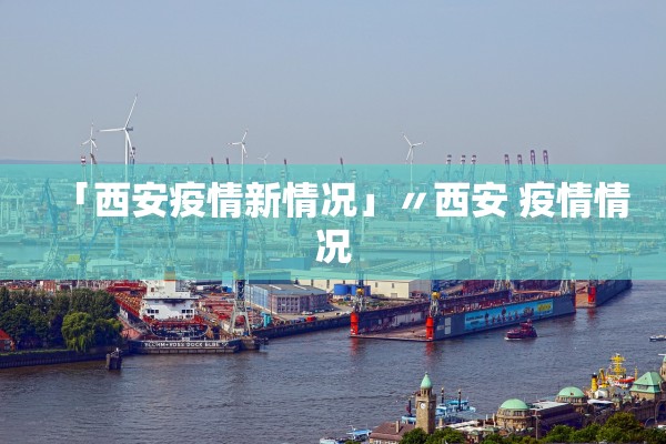 「西安疫情新情况」〃西安 疫情情况