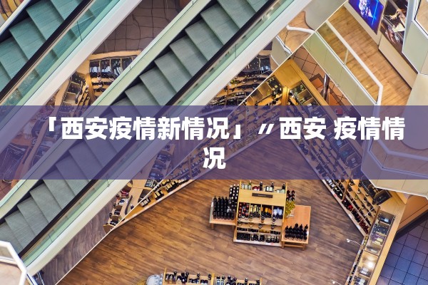 「西安疫情新情况」〃西安 疫情情况