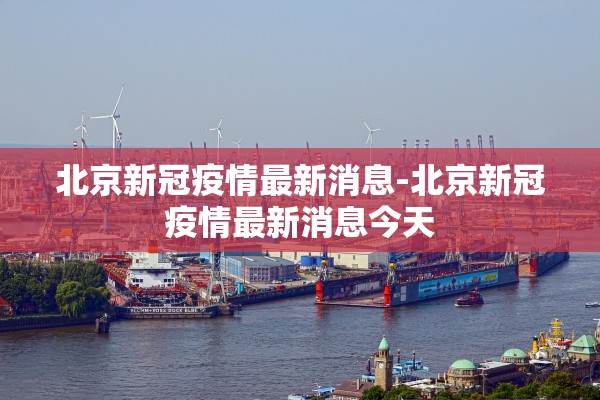北京新冠疫情最新消息-北京新冠疫情最新消息今天 北京新冠疫情最新消息-北京新冠疫情最新消息今天