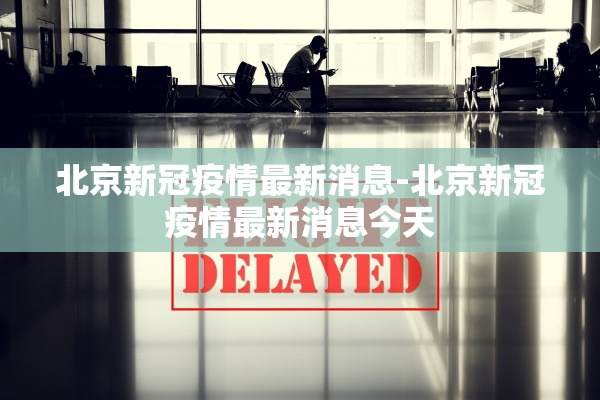 北京新冠疫情最新消息-北京新冠疫情最新消息今天 北京新冠疫情最新消息-北京新冠疫情最新消息今天