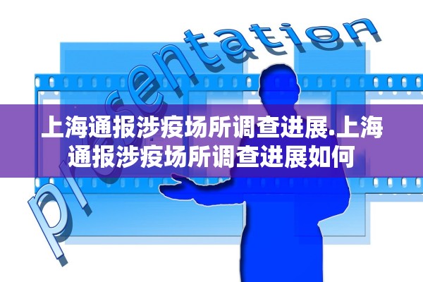 上海通报涉疫场所调查进展.上海通报涉疫场所调查进展如何