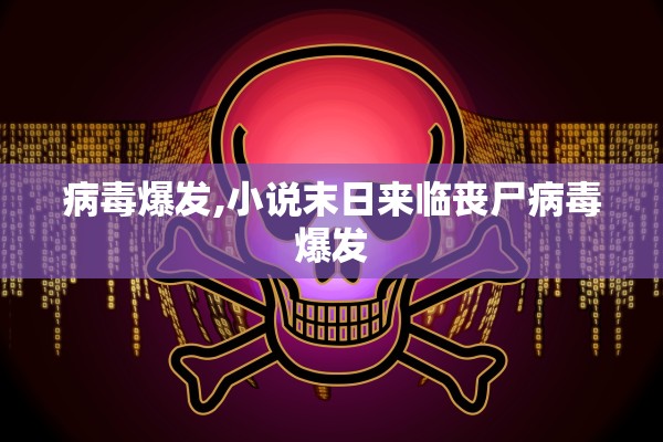 病毒爆发,小说末日来临丧尸病毒爆发 病毒爆发,小说末日来临丧尸病毒爆发