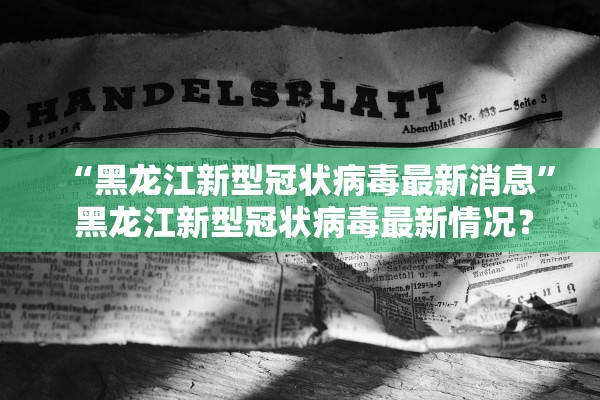 “黑龙江新型冠状病毒最新消息” 黑龙江新型冠状病毒最新情况？