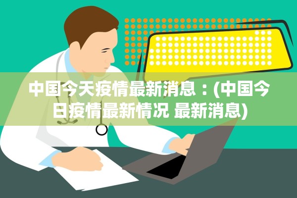 中国今天疫情最新消息︰(中国今日疫情最新情况 最新消息)