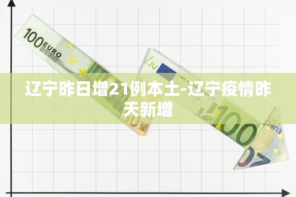 辽宁昨日增21例本土-辽宁疫情昨天新增