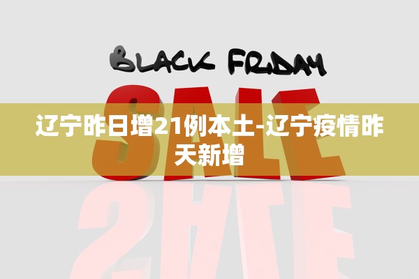 辽宁昨日增21例本土-辽宁疫情昨天新增