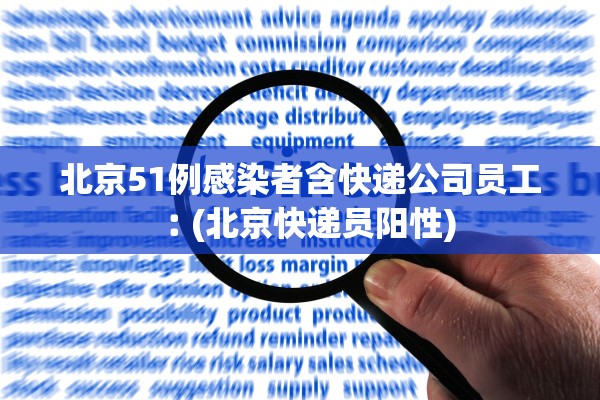 北京51例感染者含快递公司员工︰(北京快递员阳性)