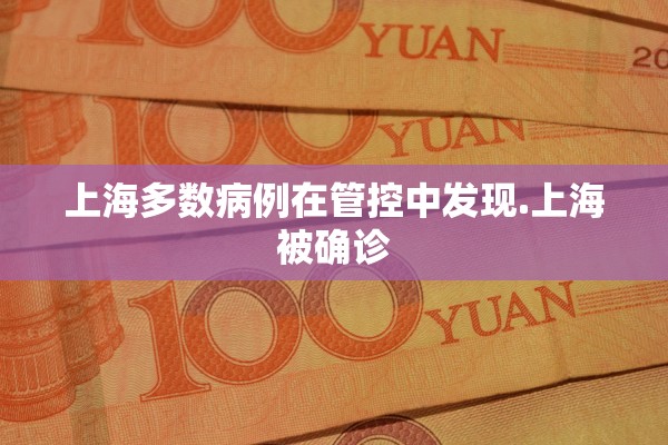 上海多数病例在管控中发现.上海被确诊