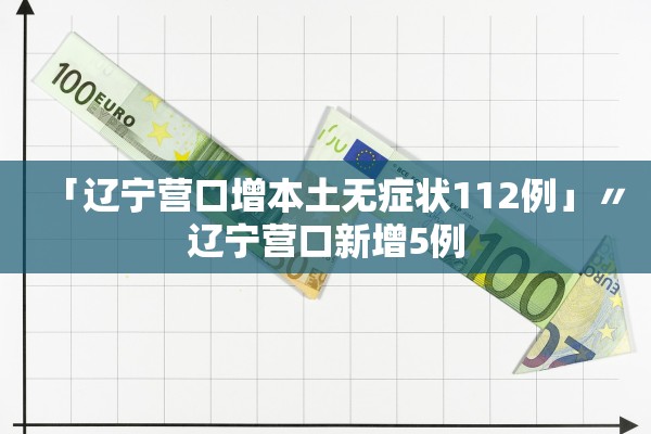 「辽宁营口增本土无症状112例」〃辽宁营口新增5例