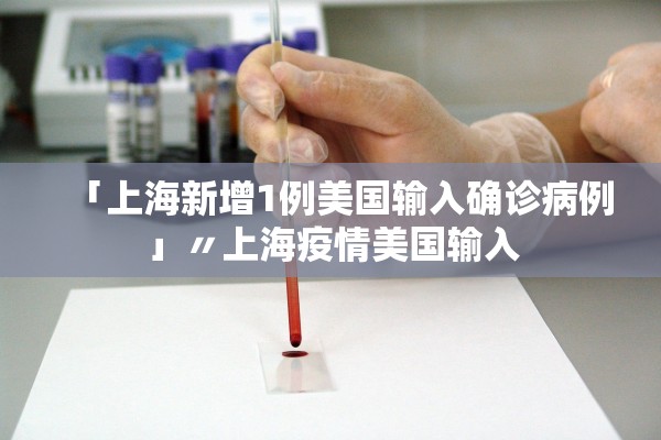 「上海新增1例美国输入确诊病例」〃上海疫情美国输入 「上海新增1例美国输入确诊病例」〃上海疫情美国输入