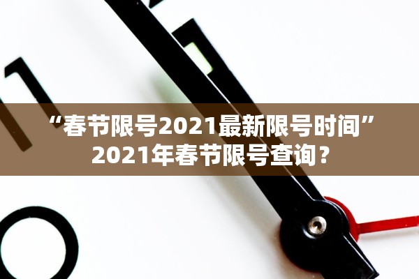 “春节限号2021最新限号时间” 2021年春节限号查询？