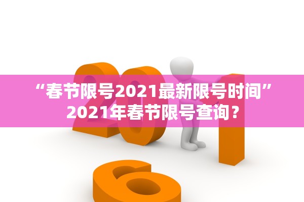“春节限号2021最新限号时间” 2021年春节限号查询？