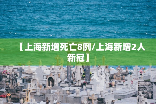 【上海新增死亡8例/上海新增2人新冠】